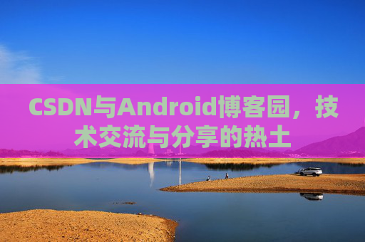 CSDN与Android博客园，技术交流与分享的热土