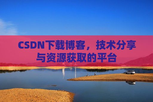 CSDN下载博客,技术分享与资源获取的平台
